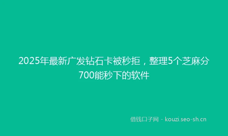 2025年最新广发钻石卡被秒拒，整理5个芝麻分700能秒下的软件