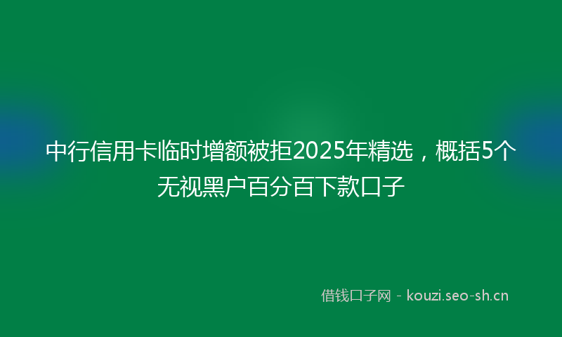 中行信用卡临时增额被拒2025年精选，概括5个无视黑户百分百下款口子