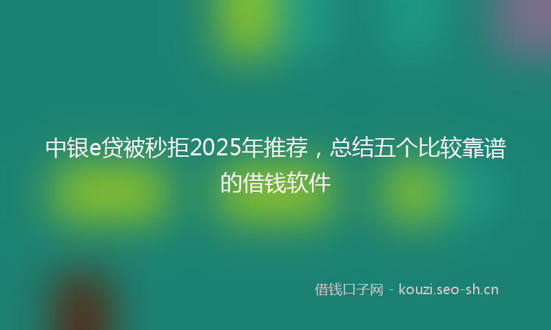 中银e贷被秒拒2025年推荐,总结五个比较靠谱的借钱软件
