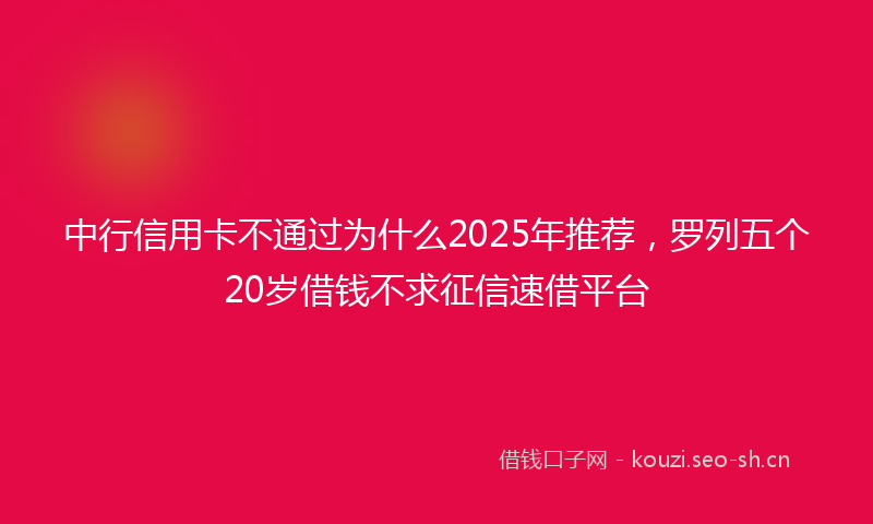 中行信用卡不通过为什么2025年推荐，罗列五个20岁借钱不求征信速借平台