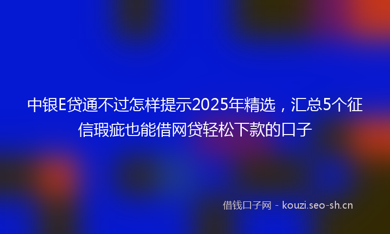 中银E贷通不过怎样提示2025年精选,汇总5个征信瑕疵也能借网贷轻松下款的口子