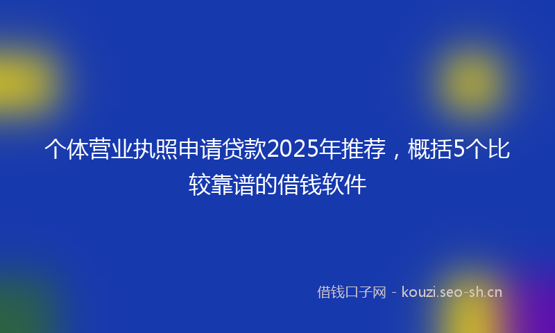 个体营业执照申请贷款2025年推荐，概括5个比较靠谱的借钱软件