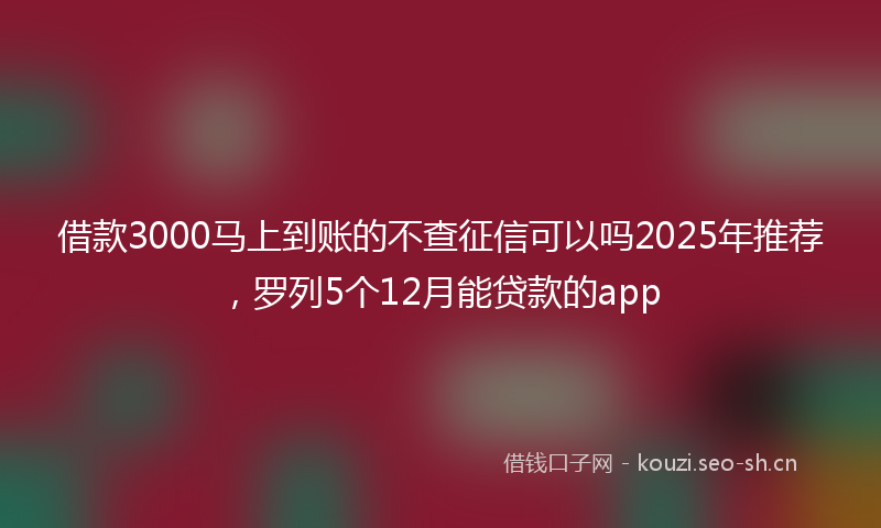 借款3000马上到账的不查征信可以吗2025年推荐，罗列5个12月能贷款的app