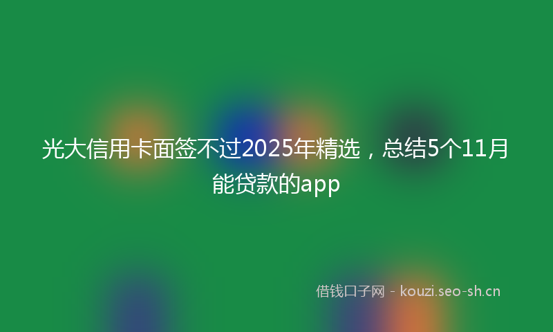 光大信用卡面签不过2025年精选，总结5个11月能贷款的app