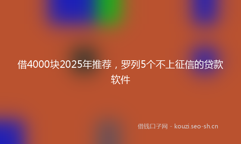 借4000块2025年推荐，罗列5个不上征信的贷款软件