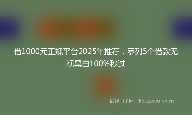 借1000元正规平台2025年推荐,罗列5个借款无视黑白100%秒过