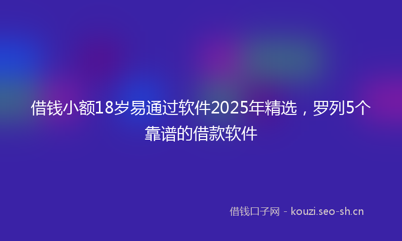 借钱小额18岁易通过软件2025年精选，罗列5个靠谱的借款软件