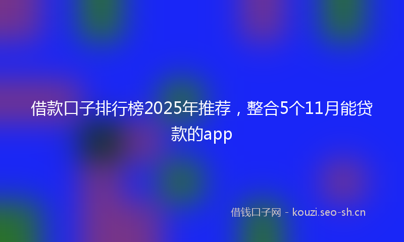 借款口子排行榜2025年推荐,整合5个11月能贷款的app