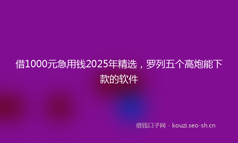 借1000元急用钱2025年精选，罗列五个高炮能下款的软件