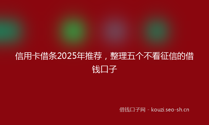 信用卡借条2025年推荐，整理五个不看征信的借钱口子
