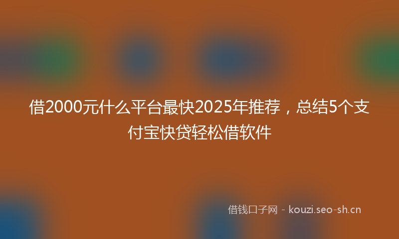 借2000元什么平台最快2025年推荐，总结5个支付宝快贷轻松借软件