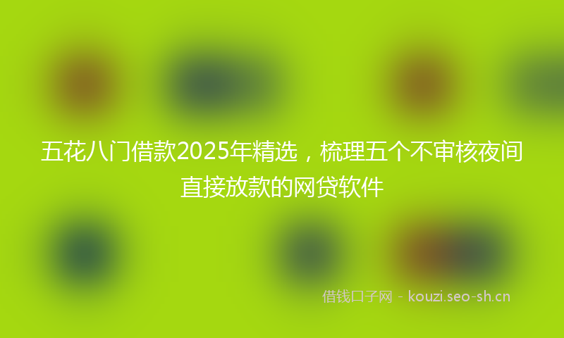 五花八门借款2025年精选，梳理五个不审核夜间直接放款的网贷软件