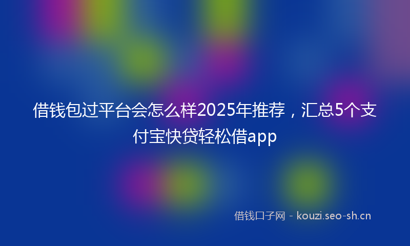 借钱包过平台会怎么样2025年推荐，汇总5个支付宝快贷轻松借app