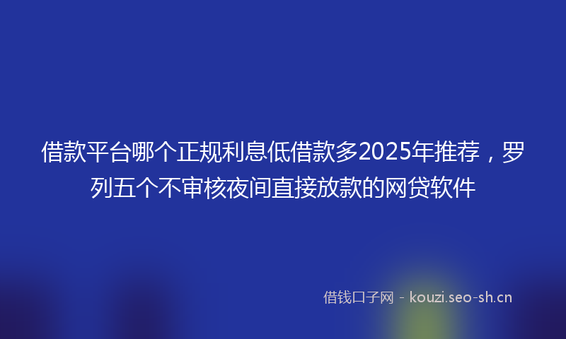 借款平台哪个正规利息低借款多2025年推荐，罗列五个不审核夜间直接放款的网贷软件