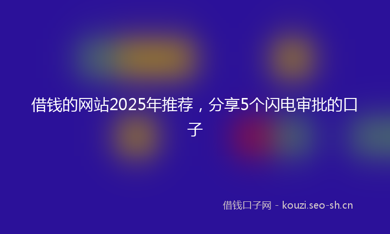 借钱的网站2025年推荐，分享5个闪电审批的口子