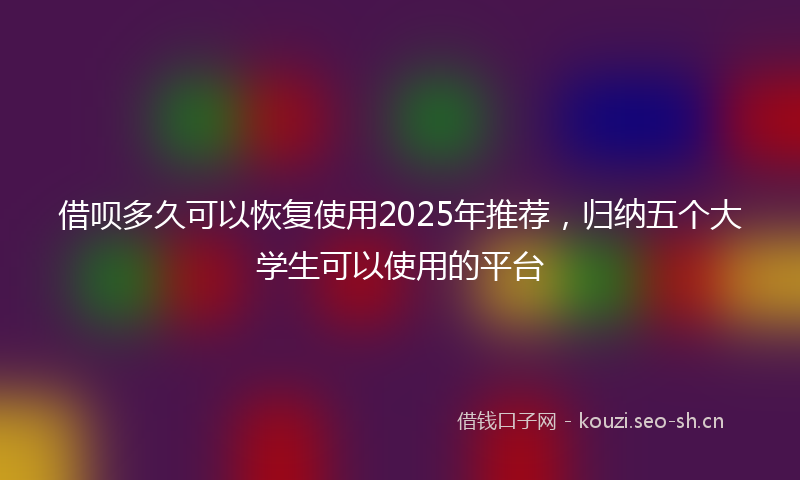 借呗多久可以恢复使用2025年推荐，归纳五个大学生可以使用的平台