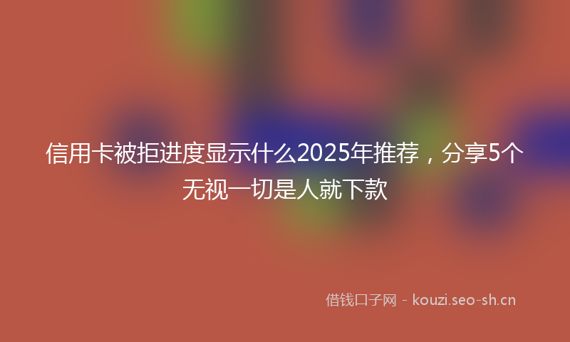 信用卡被拒进度显示什么2025年推荐，分享5个无视一切是人就下款