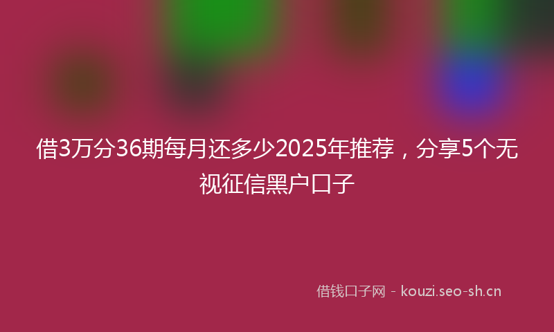 借3万分36期每月还多少2025年推荐，分享5个无视征信黑户口子