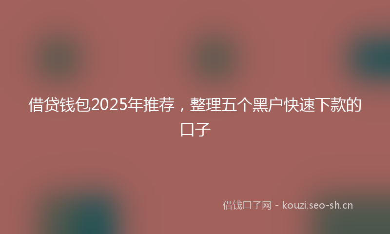 借贷钱包2025年推荐，整理五个黑户快速下款的口子