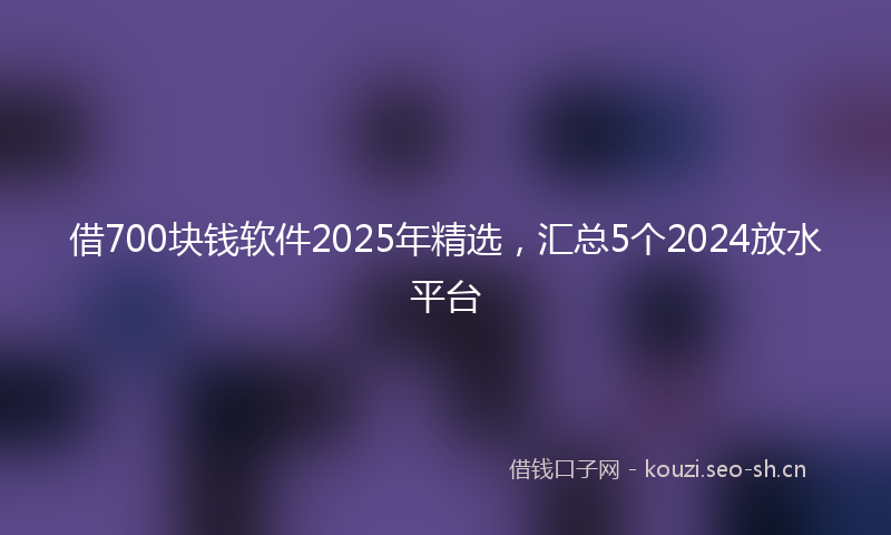 借700块钱软件2025年精选，汇总5个2024放水平台