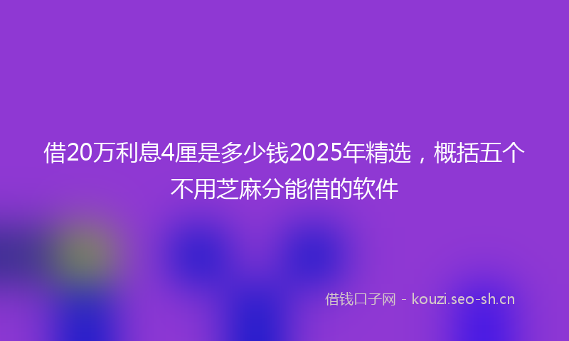 借20万利息4厘是多少钱2025年精选，概括五个不用芝麻分能借的软件