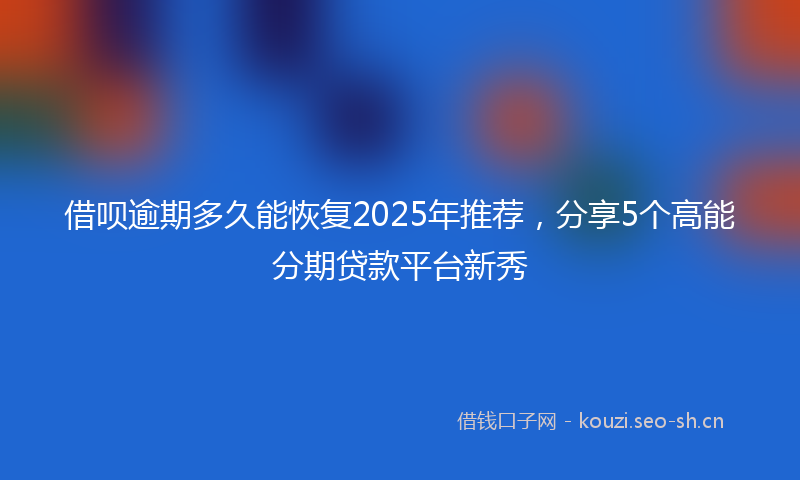 借呗逾期多久能恢复2025年推荐，分享5个高能分期贷款平台新秀