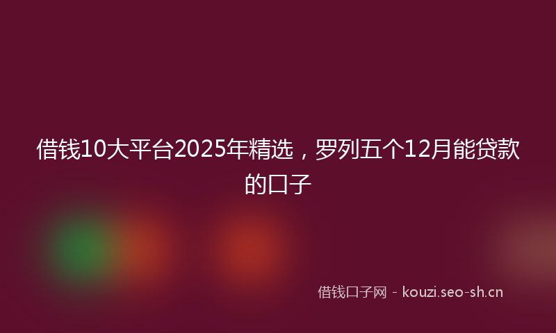 借钱10大平台2025年精选，罗列五个12月能贷款的口子
