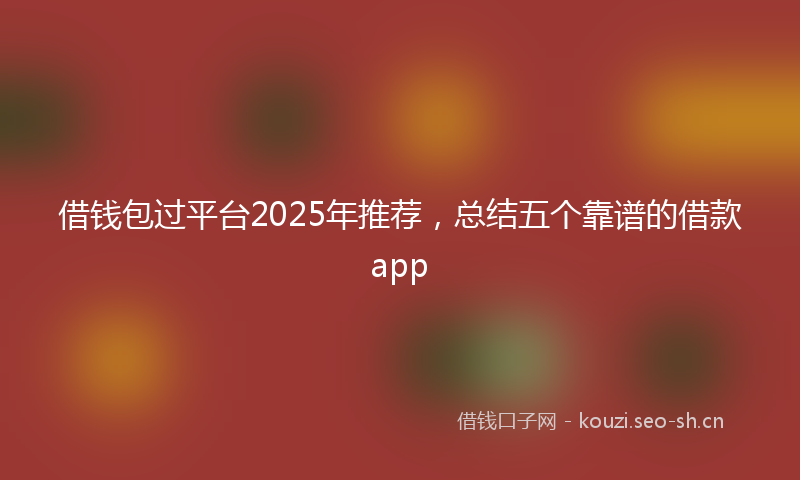 借钱包过平台2025年推荐，总结五个靠谱的借款app