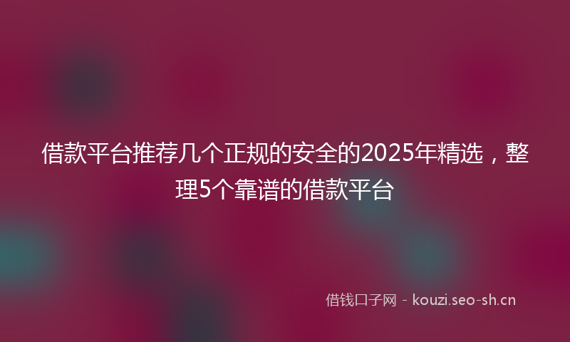 借款平台推荐几个正规的安全的2025年精选，整理5个靠谱的借款平台