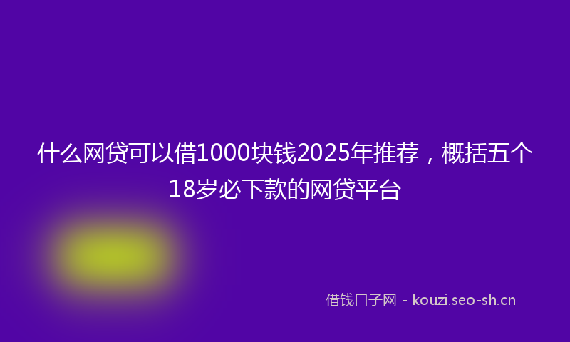 什么网贷可以借1000块钱2025年推荐，概括五个18岁必下款的网贷平台