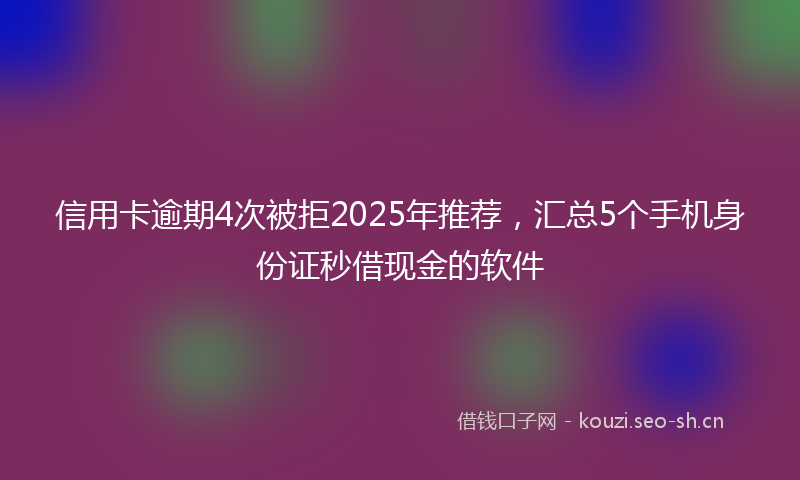 信用卡逾期4次被拒2025年推荐,汇总5个手机身份证秒借现金的软件