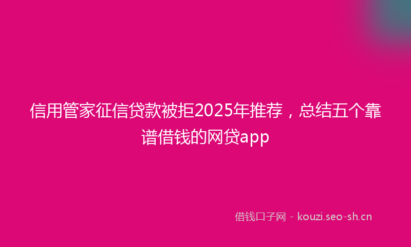 信用管家征信贷款被拒2025年推荐，总结五个靠谱借钱的网贷app