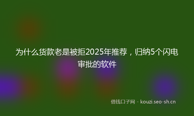 为什么货款老是被拒2025年推荐，归纳5个闪电审批的软件