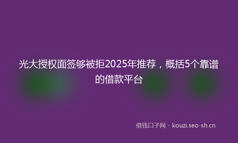 光大授权面签够被拒2025年推荐，概括5个靠谱的借款平台