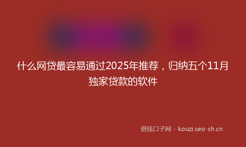 什么网贷最容易通过2025年推荐，归纳五个11月独家贷款的软件