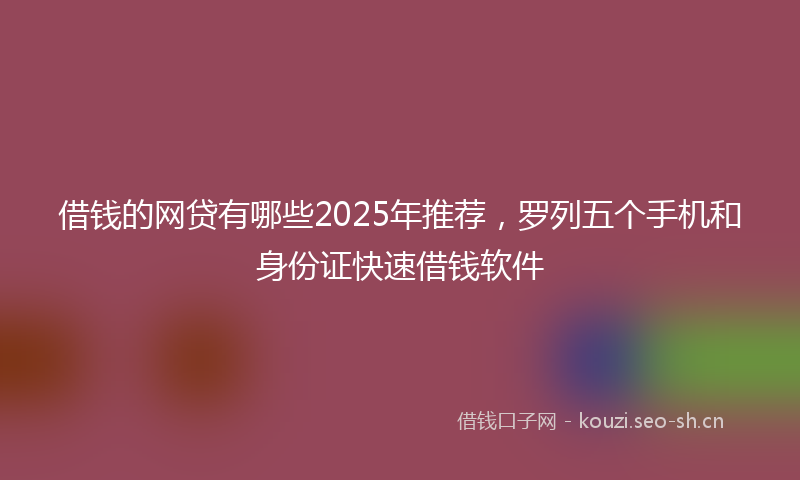 借钱的网贷有哪些2025年推荐，罗列五个手机和身份证快速借钱软件