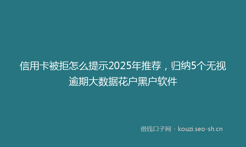信用卡被拒怎么提示2025年推荐，归纳5个无视逾期大数据花户黑户软件