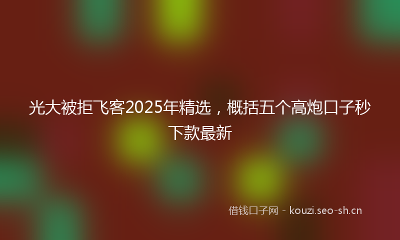 光大被拒飞客2025年精选，概括五个高炮口子秒下款最新