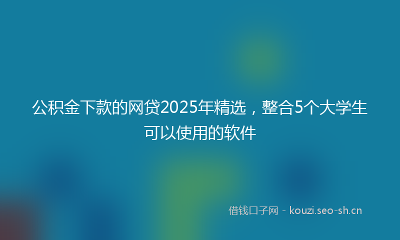 公积金下款的网贷2025年精选，整合5个大学生可以使用的软件