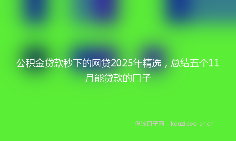 公积金贷款秒下的网贷2025年精选，总结五个11月能贷款的口子