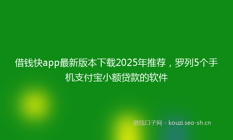 借钱快app最新版本下载2025年推荐，罗列5个手机支付宝小额贷款的软件