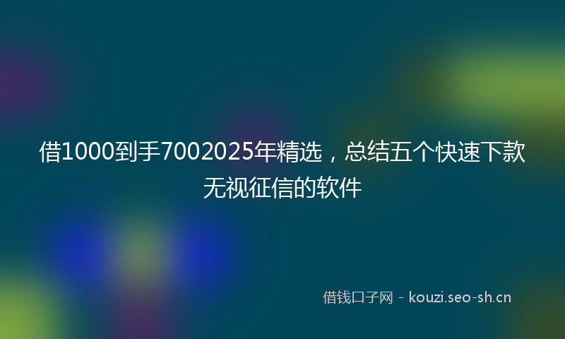 借1000到手7002025年精选,总结五个快速下款无视征信的软件
