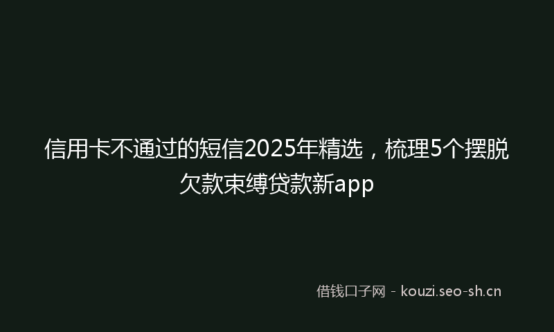 信用卡不通过的短信2025年精选，梳理5个摆脱欠款束缚贷款新app