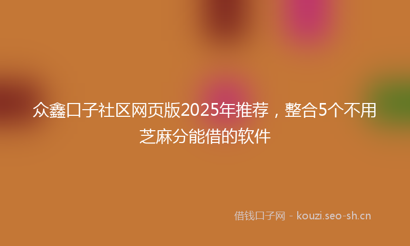 众鑫口子社区网页版2025年推荐，整合5个不用芝麻分能借的软件