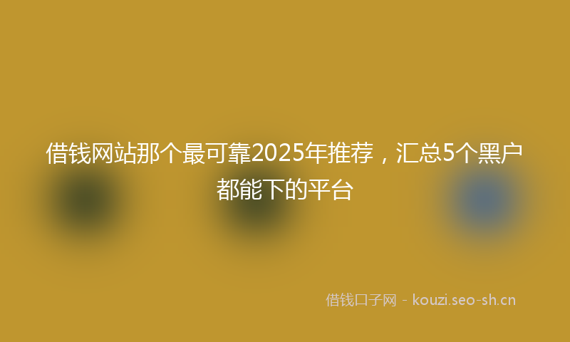 借钱网站那个最可靠2025年推荐，汇总5个黑户都能下的平台