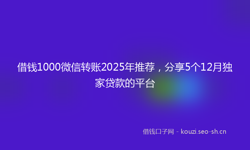 借钱1000微信转账2025年推荐，分享5个12月独家贷款的平台