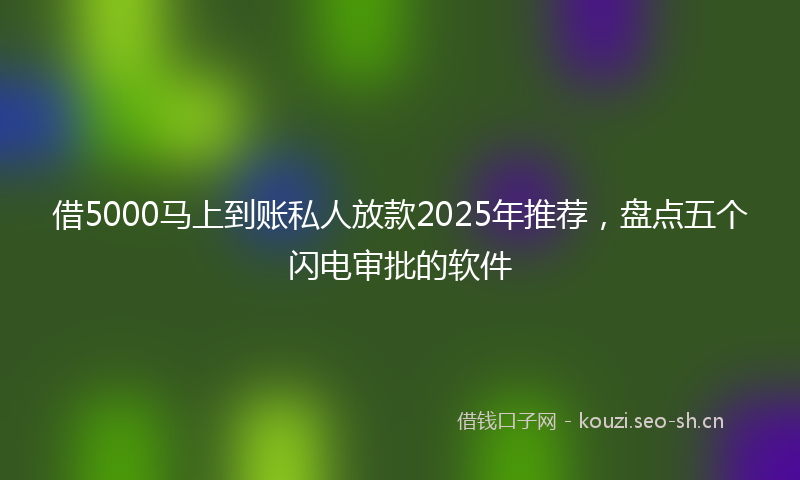 借5000马上到账私人放款2025年推荐，盘点五个闪电审批的软件