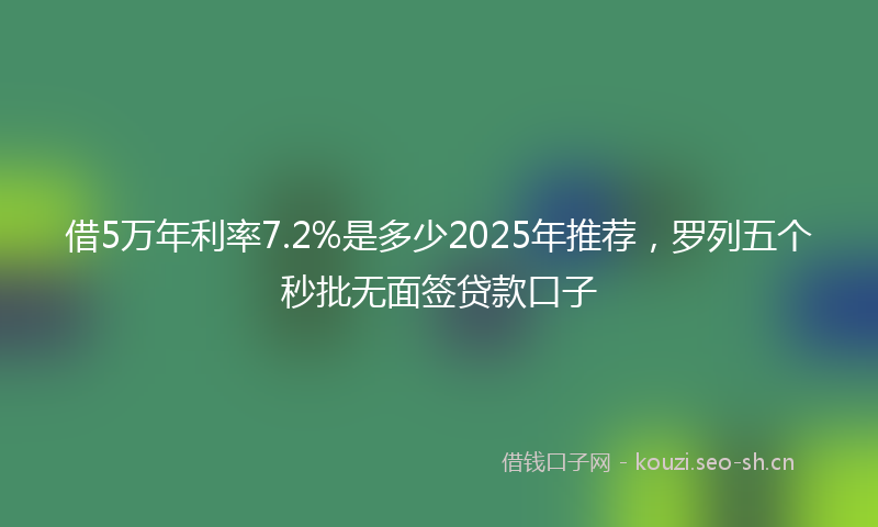 借5万年利率7.2%是多少2025年推荐，罗列五个秒批无面签贷款口子
