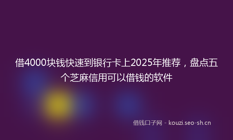 借4000块钱快速到银行卡上2025年推荐，盘点五个芝麻信用可以借钱的软件