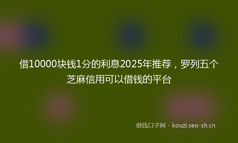 借10000块钱1分的利息2025年推荐，罗列五个芝麻信用可以借钱的平台